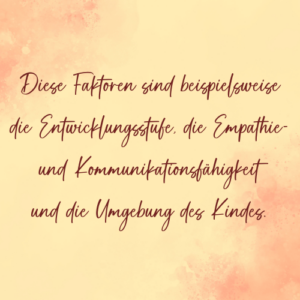 Diese Faktoren sind die Entwicklungsstufe, die Empathie- und Kommunikationsfähigkeit und die Umgebung des Kindes. - Saskia John