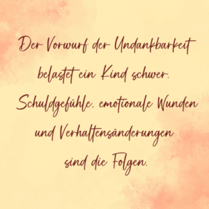 Der Vorwurf der Undankbarkeit belastet ein Kind schwer. - Saskia John